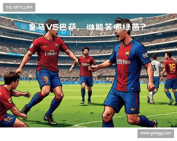 巴萨与皇马西甲巅峰对决战术分析与精彩比拼